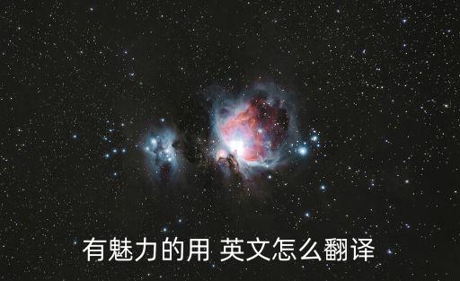 有魅力的用 英文怎么翻譯