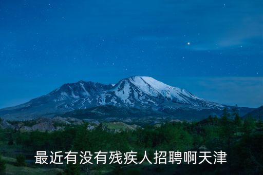 最近有沒(méi)有殘疾人招聘啊天津