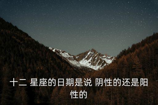 十二 星座的日期是說 陰性的還是陽性的