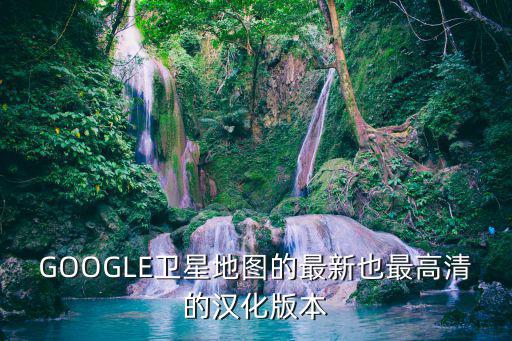 谷歌超清實時衛星地圖，google地球那個版本衛星圖最新