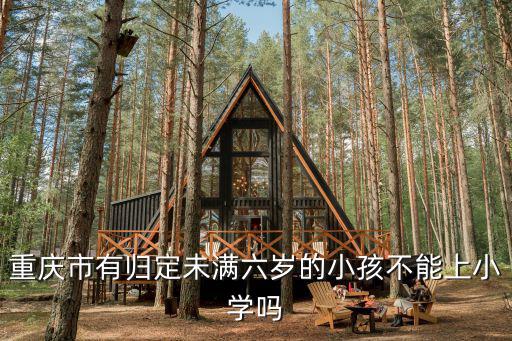 重慶市有歸定未滿六歲的小孩不能上小學(xué)嗎