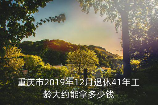 重慶市2019年12月退休41年工齡大約能拿多少錢
