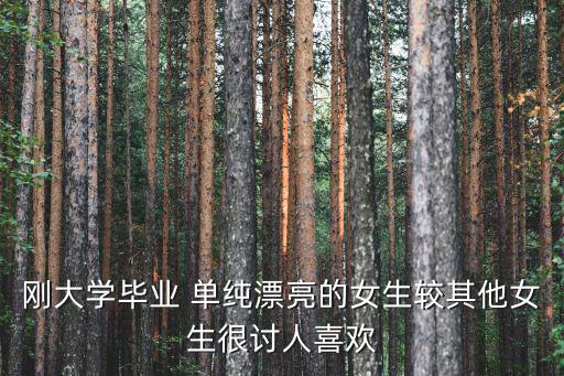 剛大學(xué)畢業(yè) 單純漂亮的女生較其他女生很討人喜歡