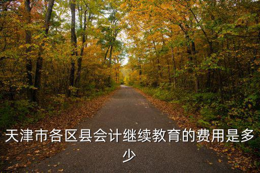 天津市各區縣會計繼續教育的費用是多少