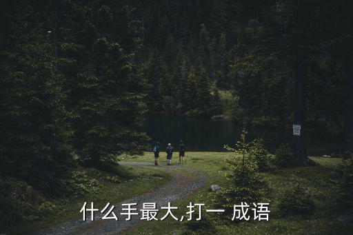 最大的手打一成語,一手遮天絕對君主的手就是最大的手!