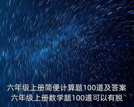 六年級上冊簡便計算題100道及答案六年級上冊數學題100道可以有脫