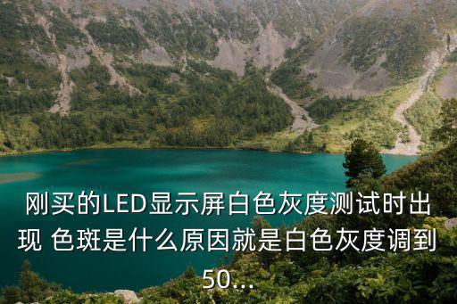 剛買的LED顯示屏白色灰度測試時出現 色斑是什么原因就是白色灰度調到50...
