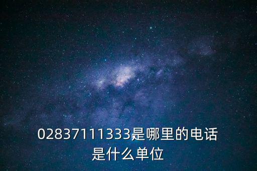 02837111333是哪里的電話是什么單位