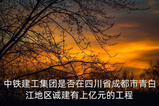 中鐵建工集團是否在四川省成都市青白江地區誠建有上億元的工程