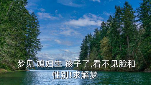  夢見 媳婦生 孩子了,看不見臉和性別!求解夢