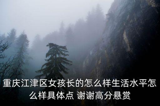 重慶江津區女孩長的怎么樣生活水平怎么樣具體點 謝謝高分懸賞