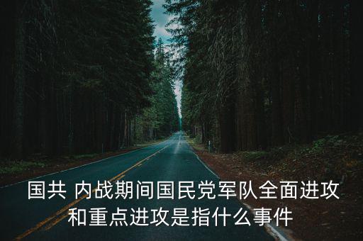  國共 內(nèi)戰(zhàn)期間國民黨軍隊全面進(jìn)攻和重點進(jìn)攻是指什么事件