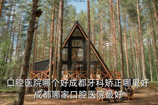 口腔醫(yī)院哪個(gè)好成都牙科矯正哪里好 成都哪家口腔醫(yī)院最好