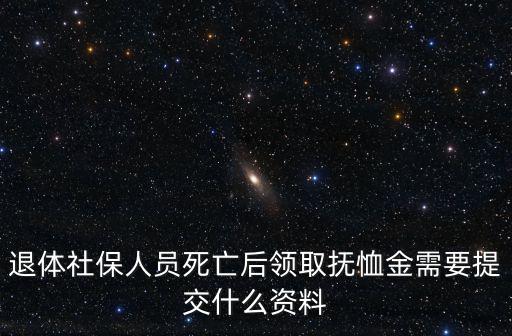 退體社保人員死亡后領(lǐng)取撫恤金需要提交什么資料