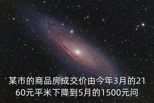 某市的商品房成交價由今年3月的2160元平米下降到5月的1500元問