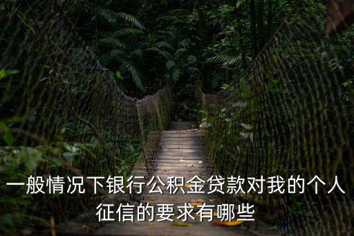 一般情況下銀行公積金貸款對我的個人征信的要求有哪些