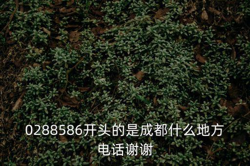 0288586開頭的是成都什么地方電話謝謝