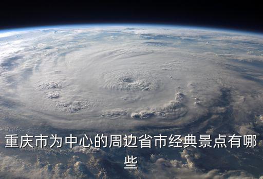 重慶市政府周邊有什么景點，重慶周邊旅游景點介紹