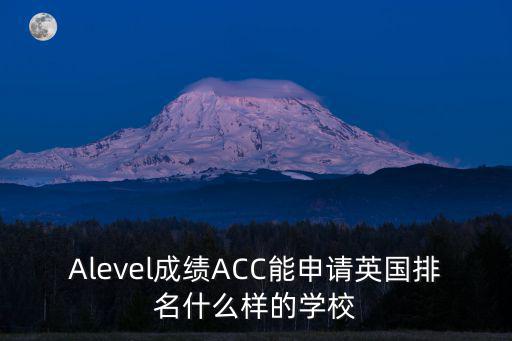 Alevel成績ACC能申請英國排名什么樣的學校