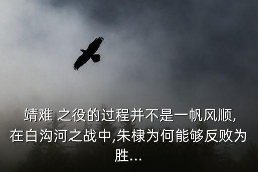  靖難 之役的過(guò)程并不是一帆風(fēng)順,在白溝河之戰(zhàn)中,朱棣為何能夠反敗為勝...