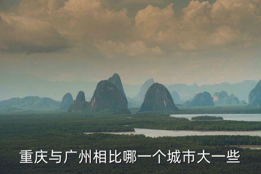 重慶與廣州相比哪一個城市大一些