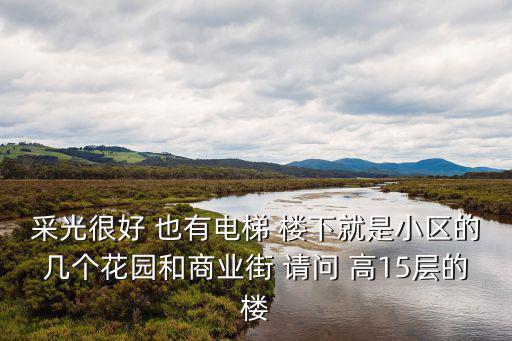 采光很好 也有電梯 樓下就是小區(qū)的幾個花園和商業(yè)街 請問 高15層的樓