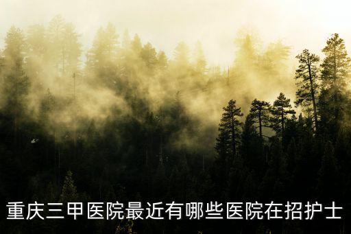 重慶三甲醫院最近有哪些醫院在招護士