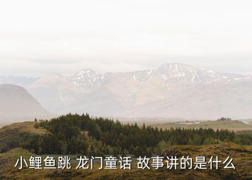 小鯉魚跳 龍門童話 故事講的是什么