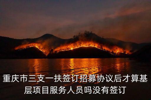 重慶市三支一扶簽訂招募協(xié)議后才算基層項(xiàng)目服務(wù)人員嗎沒(méi)有簽訂