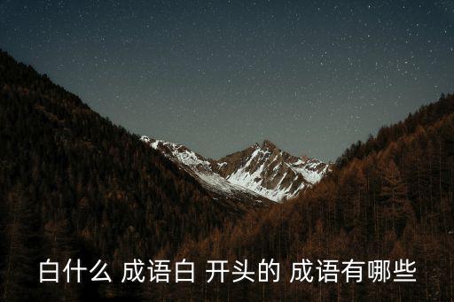 白什么 成語白 開頭的 成語有哪些