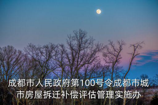 成都市人民政府第100號令成都市城市房屋拆遷補償評估管理實施辦