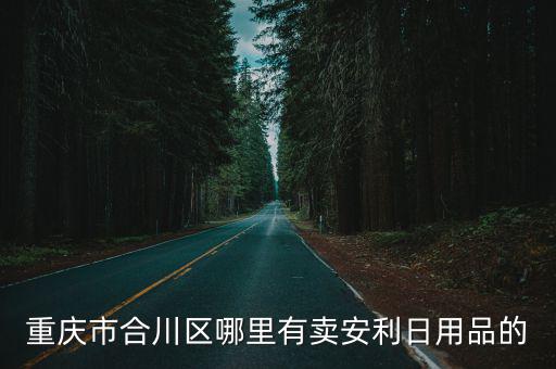 重慶市合川區哪里有賣安利日用品的