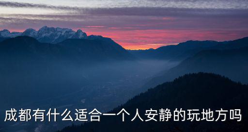 成都有什么適合一個人安靜的玩地方嗎