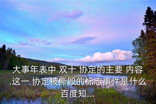 大事年表中 雙十 協(xié)定的主要 內(nèi)容.這一 協(xié)定被撕毀的標(biāo)志事件是什么百度知...