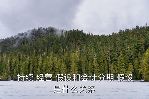 持續(xù)經(jīng)營(yíng)假設(shè),2.-2經(jīng)營(yíng)會(huì)計(jì)分期前提持續(xù)經(jīng)營(yíng)