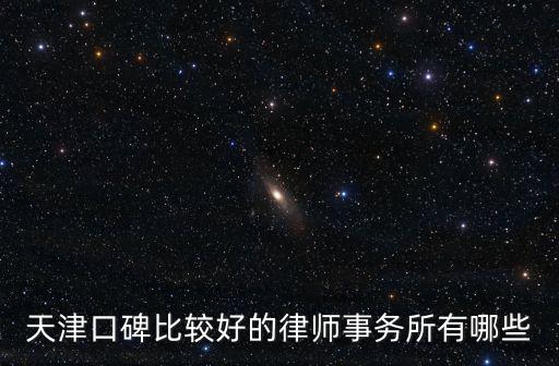 天津律師事務所名錄，天津口碑比較好的律師事務所有哪些