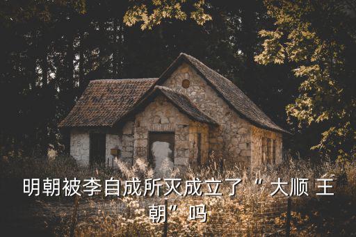明朝被李自成所滅成立了“ 大順 王朝”嗎
