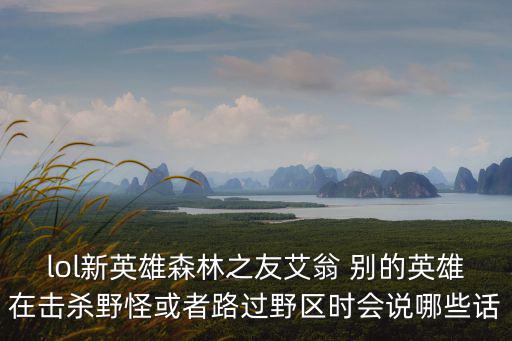 lol新英雄森林之友艾翁 別的英雄在擊殺野怪或者路過野區(qū)時會說哪些話