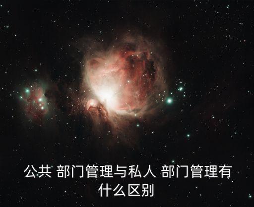  公共 部門管理與私人 部門管理有什么區別