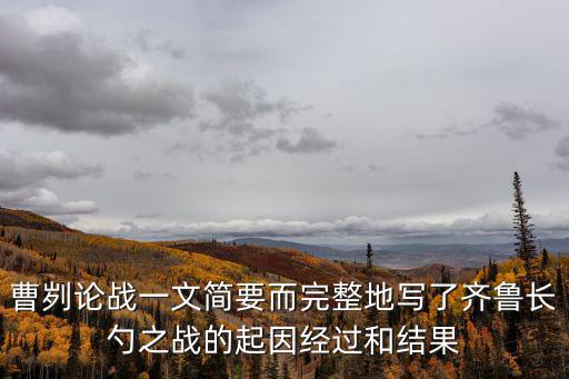 長勺之戰的故事，曹劌論戰一文簡要而完整地寫了齊魯長勺之戰的起因經過和結果