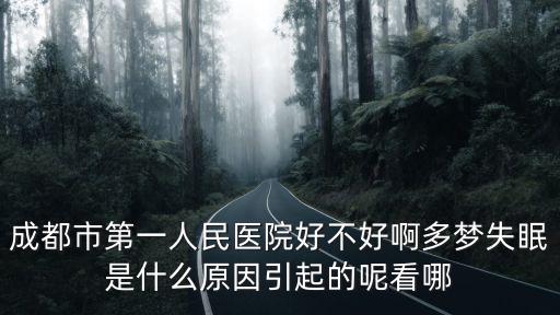成都市第一人民醫院好不好啊多夢失眠是什么原因引起的呢看哪