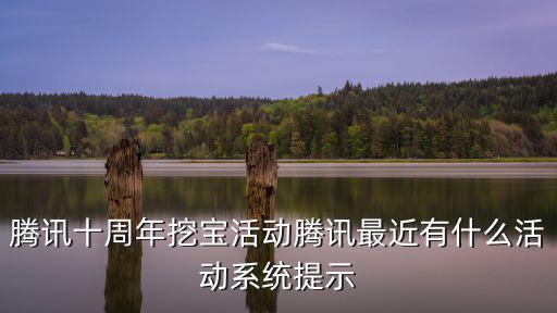 騰訊十周年挖寶活動騰訊最近有什么活動系統(tǒng)提示