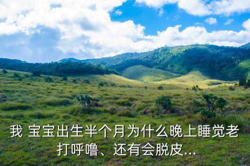 我 寶寶出生半個月為什么晚上睡覺老 打呼嚕、還有會脫皮...