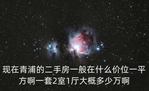 現(xiàn)在青浦的二手房一般在什么價位一平方啊一套2室1廳大概多少萬啊