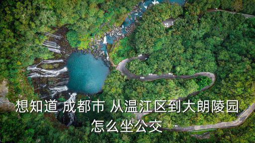 成都市溫江大朗陵園，我從成都到溫江大郎陵園該怎樣乘車