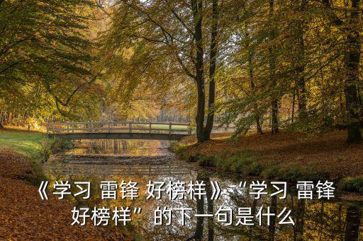 《學(xué)習(xí) 雷鋒 好榜樣》“學(xué)習(xí) 雷鋒 好榜樣”的下一句是什么