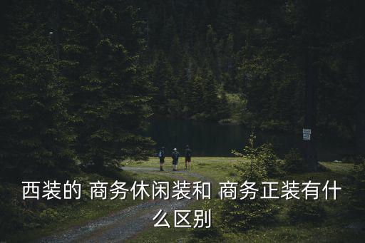 西裝的 商務休閑裝和 商務正裝有什么區別