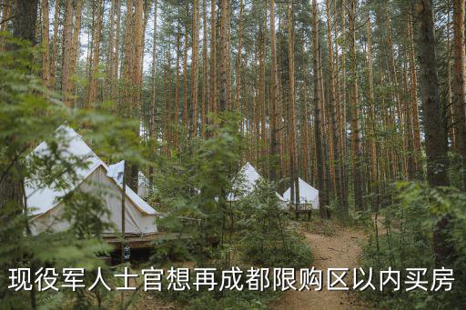 現役軍人購房政策成都市是如何規定的，現役軍人士官想再成都限購區以內買房