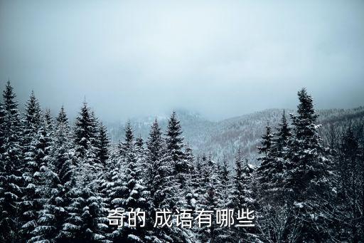 帶奇的成語,奇形怪狀、珍奇珍寶、怪談怪論、奇彩紛呈