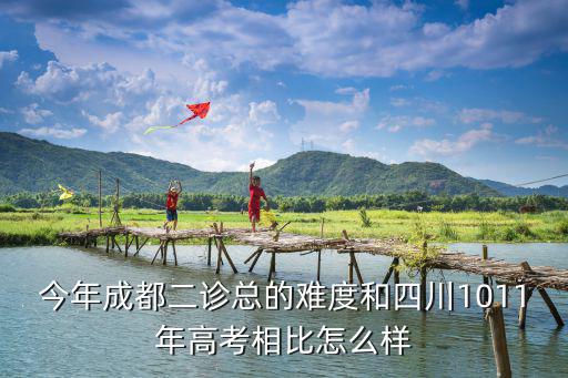 今年成都二診總的難度和四川1011年高考相比怎么樣